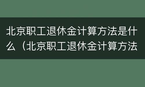 北京职工退休金计算方法是什么（北京职工退休金计算方法是什么意思）