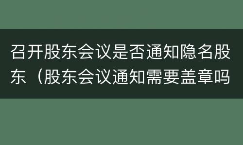 召开股东会议是否通知隐名股东（股东会议通知需要盖章吗）
