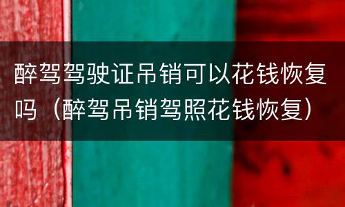 醉驾驾驶证吊销可以花钱恢复吗（醉驾吊销驾照花钱恢复）