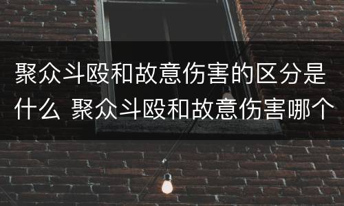 聚众斗殴和故意伤害的区分是什么 聚众斗殴和故意伤害哪个严重