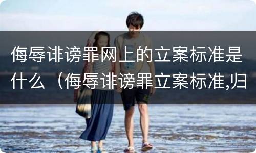 侮辱诽谤罪网上的立案标准是什么（侮辱诽谤罪立案标准,归公安机关管吗）