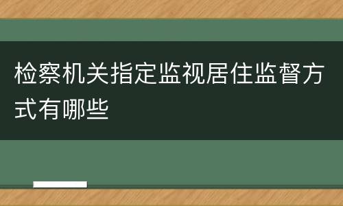 检察机关指定监视居住监督方式有哪些