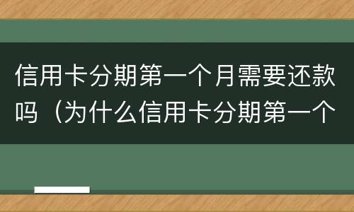 信用卡分期第一个月需要还款吗（为什么信用卡分期第一个月不用还）