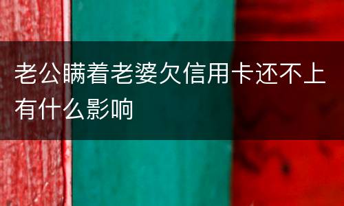 老公瞒着老婆欠信用卡还不上有什么影响