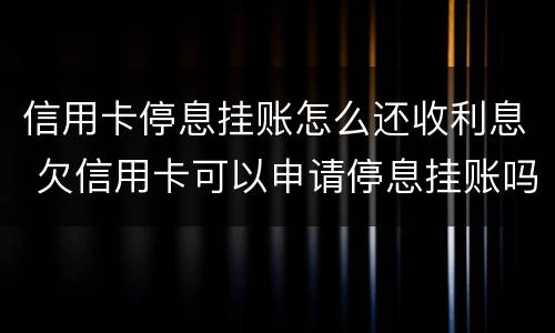 信用卡停息挂账怎么还收利息 欠信用卡可以申请停息挂账吗