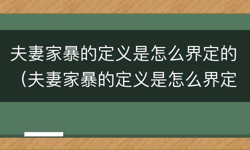 夫妻家暴的定义是怎么界定的（夫妻家暴的定义是怎么界定的呢）