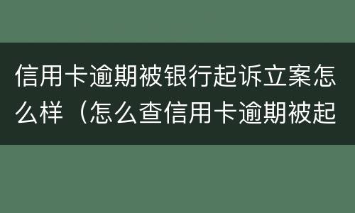 信用卡逾期被银行起诉立案怎么样（怎么查信用卡逾期被起诉名单）