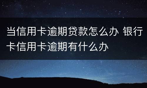 当信用卡逾期贷款怎么办 银行卡信用卡逾期有什么办