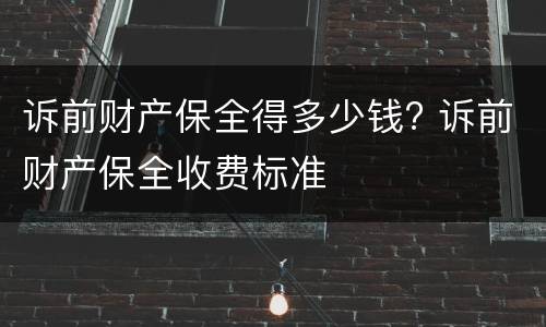 诉前财产保全得多少钱? 诉前财产保全收费标准