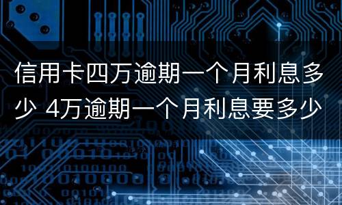 信用卡四万逾期一个月利息多少 4万逾期一个月利息要多少
