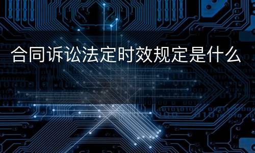 合同诉讼法定时效规定是什么