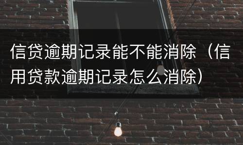 信贷逾期记录能不能消除（信用贷款逾期记录怎么消除）