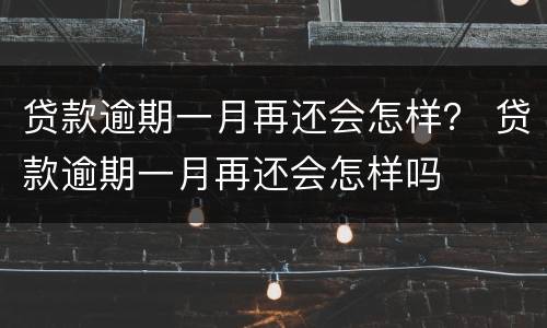 贷款逾期一月再还会怎样？ 贷款逾期一月再还会怎样吗
