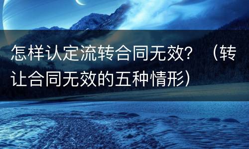 怎样认定流转合同无效？（转让合同无效的五种情形）
