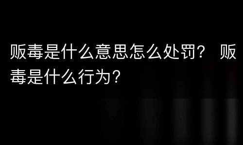 贩毒是什么意思怎么处罚？ 贩毒是什么行为?