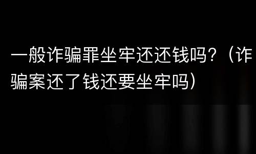 一般诈骗罪坐牢还还钱吗?（诈骗案还了钱还要坐牢吗）