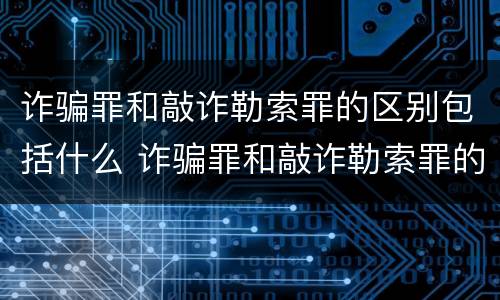 诈骗罪和敲诈勒索罪的区别包括什么 诈骗罪和敲诈勒索罪的区别包括什么案件