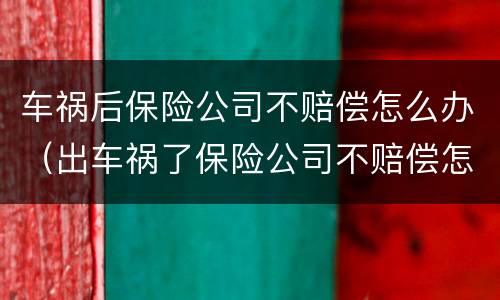 车祸后保险公司不赔偿怎么办（出车祸了保险公司不赔偿怎么办）