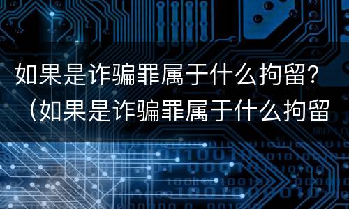 如果是诈骗罪属于什么拘留？（如果是诈骗罪属于什么拘留处罚）