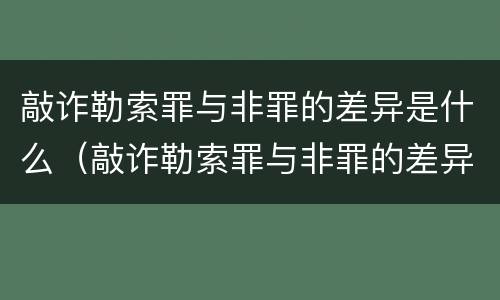 敲诈勒索罪与非罪的差异是什么（敲诈勒索罪与非罪的差异是什么意思）