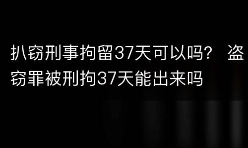 扒窃刑事拘留37天可以吗？ 盗窃罪被刑拘37天能出来吗