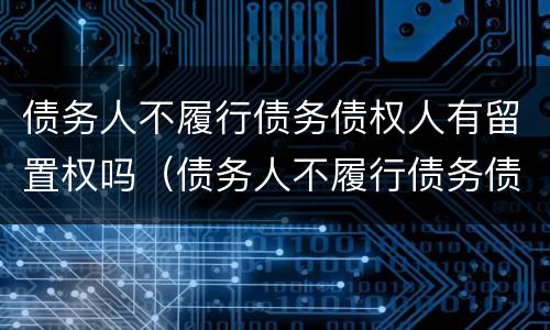 债务人不履行债务债权人有留置权吗（债务人不履行债务债权人有留置权吗）