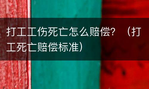 打工工伤死亡怎么赔偿？（打工死亡赔偿标准）