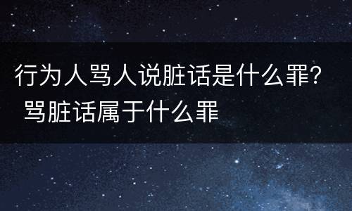 行为人骂人说脏话是什么罪？ 骂脏话属于什么罪
