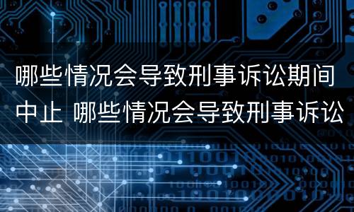 哪些情况会导致刑事诉讼期间中止 哪些情况会导致刑事诉讼期间中止服刑