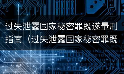 过失泄露国家秘密罪既遂量刑指南（过失泄露国家秘密罪既遂量刑指南第几条）