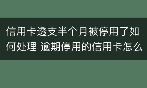 信用卡透支半个月被停用了如何处理 逾期停用的信用卡怎么恢复