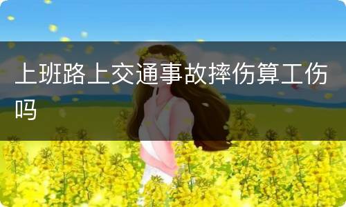 上班路上交通事故摔伤算工伤吗