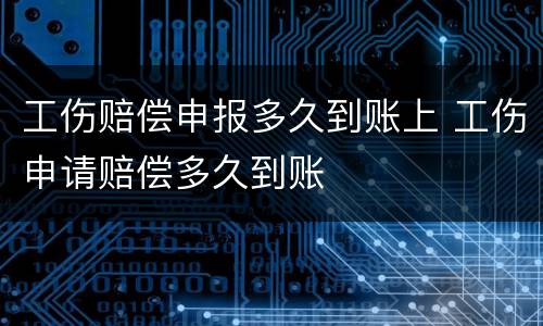 工伤赔偿申报多久到账上 工伤申请赔偿多久到账