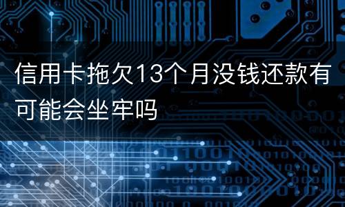 信用卡拖欠13个月没钱还款有可能会坐牢吗