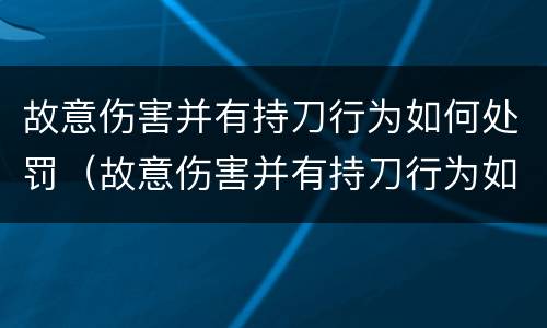 故意伤害并有持刀行为如何处罚（故意伤害并有持刀行为如何处罚）