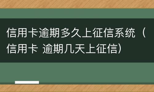 信用卡逾期多久上征信系统（信用卡 逾期几天上征信）