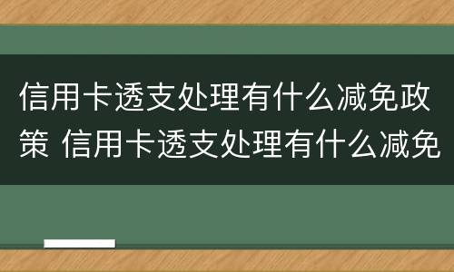 信用卡透支处理有什么减免政策 信用卡透支处理有什么减免政策吗