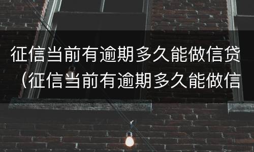 征信当前有逾期多久能做信贷（征信当前有逾期多久能做信贷担保人）