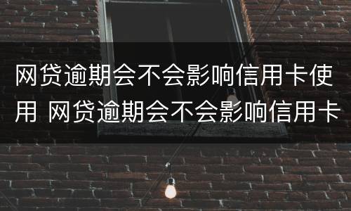 网贷逾期会不会影响信用卡使用 网贷逾期会不会影响信用卡使用期限