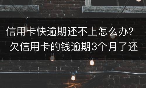 信用卡快逾期还不上怎么办？ 欠信用卡的钱逾期3个月了还不上怎么办