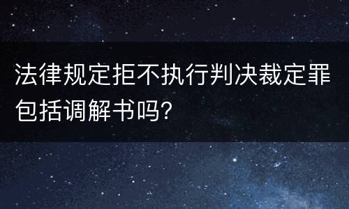 法律规定拒不执行判决裁定罪包括调解书吗？