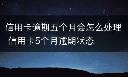 信用卡逾期五个月会怎么处理 信用卡5个月逾期状态