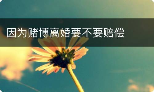因为赌博离婚要不要赔偿