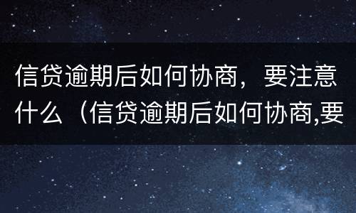 信贷逾期后如何协商，要注意什么（信贷逾期后如何协商,要注意什么）