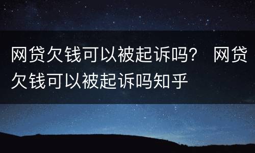 网贷欠钱可以被起诉吗？ 网贷欠钱可以被起诉吗知乎