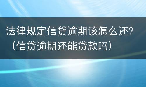 法律规定信贷逾期该怎么还？（信贷逾期还能贷款吗）