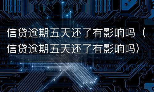 信贷逾期五天还了有影响吗（信贷逾期五天还了有影响吗）