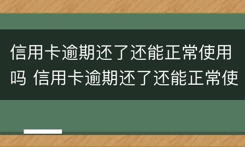 信用卡逾期还了还能正常使用吗 信用卡逾期还了还能正常使用吗