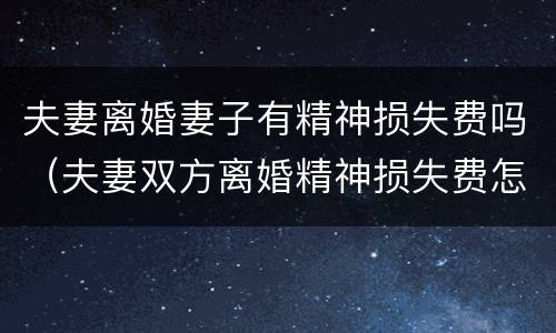 夫妻离婚妻子有精神损失费吗（夫妻双方离婚精神损失费怎么算）
