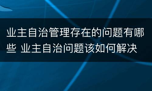 业主自治管理存在的问题有哪些 业主自治问题该如何解决